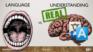 LANGUAGE
VS.
@SUZZICKS #digitalzone
UNDERSTANDING
 