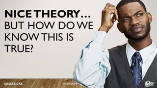 NICETHEORY…
BUT HOW DO WE
KNOW THIS IS
TRUE?
@SUZZICKS #digitalzone
 