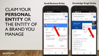 Knowledge Graph EntitySmall Business Entity
CLAIMYOUR
PERSONAL
ENTITY OR
THE ENTITY OF
A BRANDYOU
MANAGE
@SUZZICKS
 