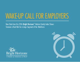 WAKE-UP CALL FOR EMPLOYERS
New Data from the 2016 Bright Horizons®
Modern Family Index Shows
Turnover a Real Risk for a Large Segment of the Workforce
 