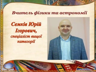 Вчитель фізики та астрономії
 