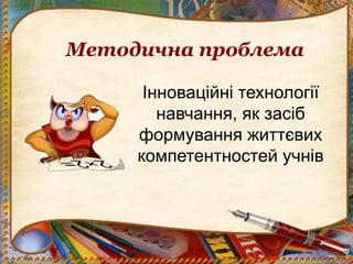 Методична проблема
Інноваційні технології
навчання, як засіб
формування життєвих
компетентностей учнів
 