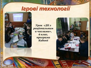 Ігрові технології
Урок «Дії з
раціональним
и числами»,
6 клас,
програма
Kahoot
 
