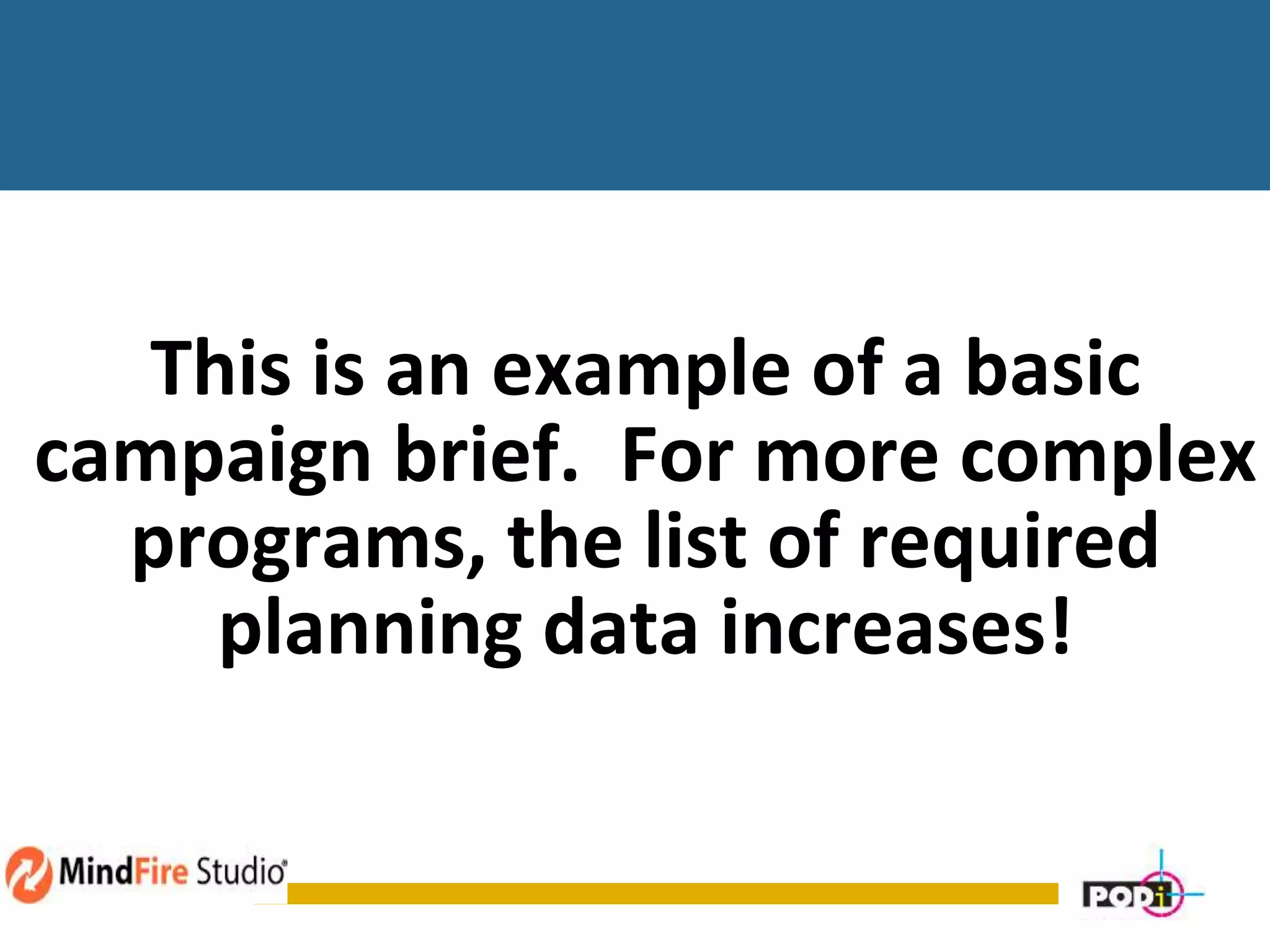 This is an example of a basic
campaign brief. For more complex
programs, the list of required
planning data increases!
 
