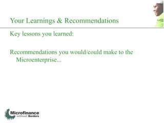 Your Learnings & Recommendations
Key lessons you learned:

Recommendations you would/could make to the
  Microenterprise...
 
