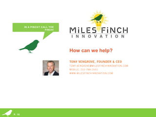 IN A PINCH? CALL THE
                      FINCH!




                                                                               How can we help?




        © 2013 Miles Finch Innovation, LLC
P. 16   Idea Climate Equation® and its design are registered trademarks of Miles Finch Innovation, LLC
 