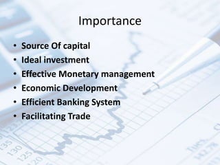 Importance
• Source Of capital
• Ideal investment
• Effective Monetary management
• Economic Development
• Efficient Banking System
• Facilitating Trade
 