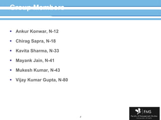 Group Members Ankur Konwar, N-12 Chirag Sapra, N-18 Kavita Sharma, N-33 Mayank Jain, N-41 Mukesh Kumar, N-43 Vijay Kumar Gupta, N-80 