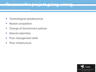Reasons for project going wrong Technological obsolescence Market competition Change of Government policies Natural calamities Poor management skills Poor infrastructure  