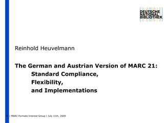 The German and Austrian Version of MARC 21: Standard Compliance, Flexibility, and Implementations Reinhold Heuvelmann 