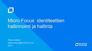 Pekka Lindqvist
pekka.lindqvist@microfocus.com
4/6/17
Micro Focus identiteettien
hallinnointi ja hallinta
 