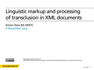 mFiL 2015 1
Linguistic markup and processing
of transclusion in XML documents
Simon Dew BA MISTC
6 November 2015
Copyright © Simon Dew 2015.
This work is licensed under a Creative Commons Attribution-ShareAlike 4.0 International License.
 