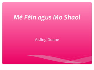 Mé Féin agus Mo Shaol
Aisling Dunne

 