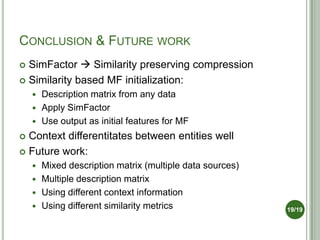 CONCLUSION & FUTURE WORK
 SimFactor  Similarity preserving compression
 Similarity based MF initialization:
     Descr...