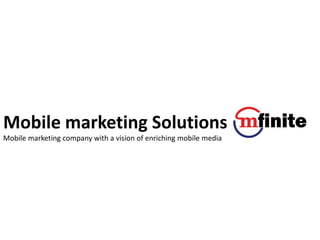 Mobile marketing Solutions
Mobile marketing company with a vision of enriching mobile media
 