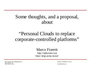 Some thoughts, and a proposal,
about
“Personal Clouds to replace
corporate-controlled platforms”
Marco Fioretti
http://mfioretti.com
http://stop.zona-m.net/
Marco Fioretti (marco@digifreedom.net) 2018/02/17 FOSSMeet’18, Calicut
http://mfioretti.com
http://stop.zona-m.net/ Some Rights Reserved
 