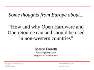 Some thoughts from Europe about...
“How and why Open Hardware and
Open Source can and should be used
in non-western countries”
Marco Fioretti
http://mfioretti.com
http://stop.zona-m.net/
Marco Fioretti (marco@digifreedom.net) 2019/02/15 FOSSMeet’19, Calicut
http://mfioretti.com
http://stop.zona-m.net/ Some Rights Reserved
 