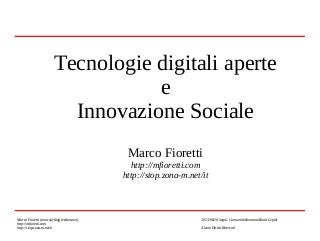 Tecnologie digitali aperte
e
Innovazione Sociale
Marco Fioretti

http://mfioretti.com
http://stop.zona-m.net/it

Marco Fioretti (marco@digifreedom.net)
http://mfioretti.com
http://stop.zona-m.net/it

2013/06/16 Segni, Comunità Montana Monti Lepini
Alcuni Diritti Riservati

 