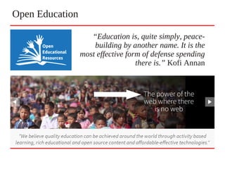 Open Education
“Education is, quite simply, peace-
building by another name. It is the
most effective form of defense spending
there is.” Kofi Annan
 