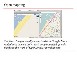 Open mapping
The Gaza Strip basically doesn't exist in Google Maps.
Ambulance drivers only reach people in need quickly
thanks to the work of OpenStreetMap volunteers
 