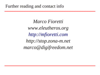 Marco Fioretti
www.eleutheros.org
http://mfioretti.com
http://stop.zona-m.net
marco@digifreedom.net
Further reading and contact info
 