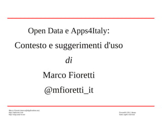 Marco Fioretti (marco@digifreedom.net)
http://mfioretti.com ForumPA 2012, Roma
http://stop.zona-m.net Some rights reserved
Open Data e Apps4Italy:
Contesto e suggerimenti d'uso
di
Marco Fioretti
@mfioretti_it
 