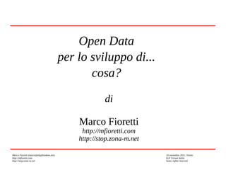 Marco Fioretti (marco@digifreedom.net) 10 novembre 2011, Trento
http://mfioretti.com IGF Forum Italia
http://stop.zona-m.net Some rights reserved
Open Data
per lo sviluppo di...
cosa?
di
Marco Fioretti
http://mfioretti.com
http://stop.zona-m.net
 
