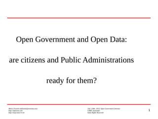 1
Marco Fioretti (mfioretti@nexaima.net) July 128th, 2010, Open Government Seminar
http://mfioretti.com UIMP, Santander
http://stop.zona-m.net Some Rights Reserved
Open Government and Open Data:
are citizens and Public Administrations
ready for them?
 