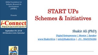 START UPs
Schemes & Initiatives
September 09, 2018
MS Education Centre, Hyderabad
Shakir Ali (PhD)
Digital Entrepreneur | Mentor | Speaker
www.ShakirAli.in | info@ShakirAli.in | +91- 9849256286
Millat Foundation for
Industry Research &
Development
(MFIRD)
Presents
 
