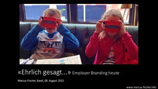 «Ehrlich	
  gesagt...»	
  Employer Branding	
  heute
Marcus	
  Fischer,	
  Basel,	
  06.	
  August	
  2015
www.marcus-­‐fischer.info
 
