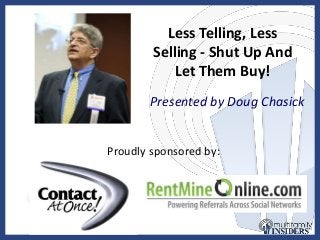 Less Telling, Less
Selling - Shut Up And
Let Them Buy!
Presented by Doug Chasick
Proudly sponsored by:
by:
 