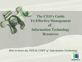 The CEO’s Guide To Effective Management of  Information Technology Resources How to lower the TOTAL COST of  Information Technology Powered By 
