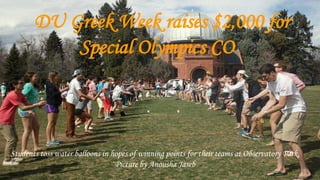 DU Greek Week raises $2,000 for
Special Olympics CO
Students toss water balloons in hopes of winning points for their teams at Observatory Park,
Picture by Anousha Jaseb
 