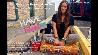 Chelsea Ortega
DU Provides Foundation for
Emerging Entrepreneurs
Photos by Chelsea Ortega
Founder & CEO of Twelve Petal Yoga
Company, Rhiannon Hainds, has
decided to take the entrepreneurial
path and is excited to focus on growing
her start-up post graduation.
 