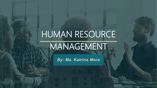 HUMAN RESOURCE
MANAGEMENT
By: Ma. Katrina Mora
 