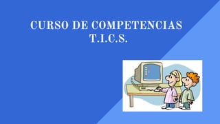 CURSO DE COMPETENCIAS
T.I.C.S.
 