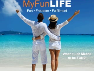 MyFunLIFE
Fun • Freedom • Fulfillment
Wasn’t Life Meant
to be FUN?
 
