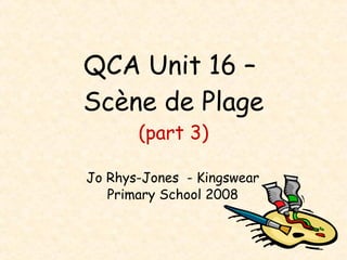 QCA Unit 16 –  Scène de Plage (part 3) Jo Rhys-Jones  - Kingswear Primary School 2008 