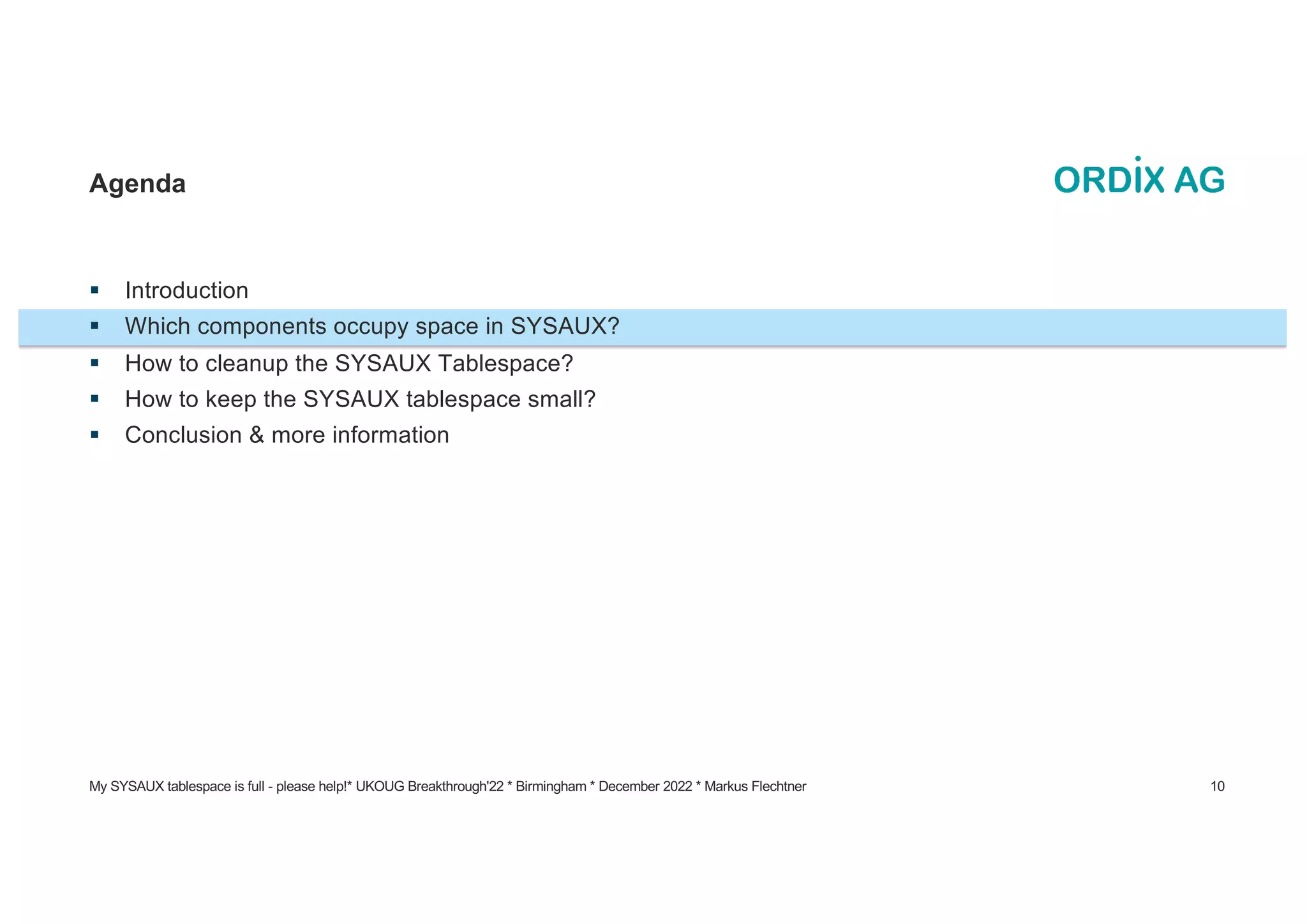 § Introduction
§ Which components occupy space in SYSAUX?
§ How to cleanup the SYSAUX Tablespace?
§ How to keep the SYSAUX tablespace small?
§ Conclusion & more information
Agenda
My SYSAUX tablespace is full - please help!* UKOUG Breakthrough'22 * Birmingham * December 2022 * Markus Flechtner 10
 