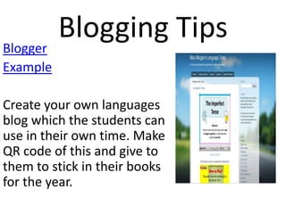 Blogger
Example

Blogging Tips

Create your own languages
blog which the students can
use in their own time. Make
QR code of this and give to
them to stick in their books
for the year.

 