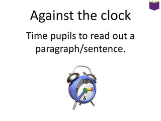 Against the clock
Time pupils to read out a
paragraph/sentence.

 