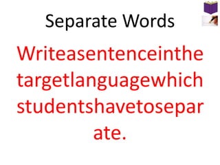 Separate Words

Writeasentenceinthe
targetlanguagewhich
studentshavetosepar
ate.

 
