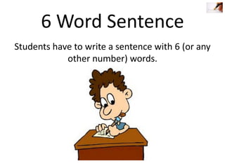 6 Word Sentence
Students have to write a sentence with 6 (or any
other number) words.

 