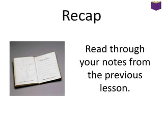 Recap
Read through
your notes from
the previous
lesson.

 