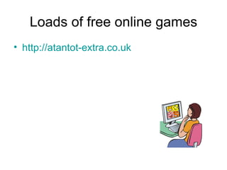 Loads of free online games http://atantot-extra.co.uk   