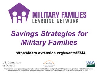 Savings Strategies for
Military Families
https://learn.extension.org/events/2344
This material is based upon work supported by the National Institute of Food and Agriculture, U.S. Department of Agriculture, and the Office of Family
Readiness Policy, U.S. Department of Defense under Award Numbers 2010-48869-20685, 2012-48755-20306, and 2014-48770-22587.
 