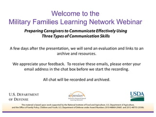 A few days after the presentation, we will send an evaluation and links to an
archive and resources.
We appreciate your feedback. To receive these emails, please enter your
email address in the chat box before we start the recording.
All chat will be recorded and archived.
Welcome to the
Military Families Learning Network Webinar
 