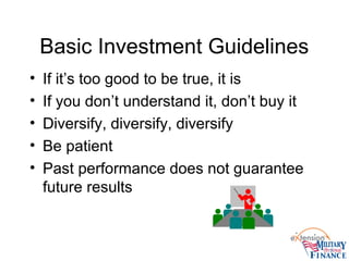 Basic Investment Guidelines
• If it’s too good to be true, it is
• If you don’t understand it, don’t buy it
• Diversify, diversify, diversify
• Be patient
• Past performance does not guarantee
future results
 