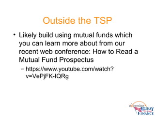 Outside the TSP
• Likely build using mutual funds which
you can learn more about from our
recent web conference: How to Read a
Mutual Fund Prospectus
– https://www.youtube.com/watch?
v=VePjFK-IQRg
 