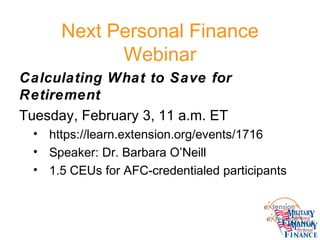 Next Personal Finance
Webinar
Calculating What to Save for
Retirement
Tuesday, February 3, 11 a.m. ET
• https://learn.extension.org/events/1716
• Speaker: Dr. Barbara O’Neill
• 1.5 CEUs for AFC-credentialed participants
 